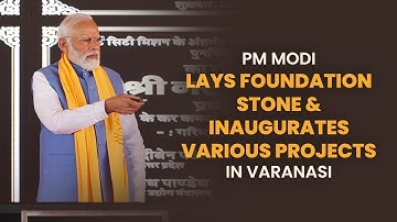 PM Modi lays foundation stone & inaugurates various projects in Varanasi