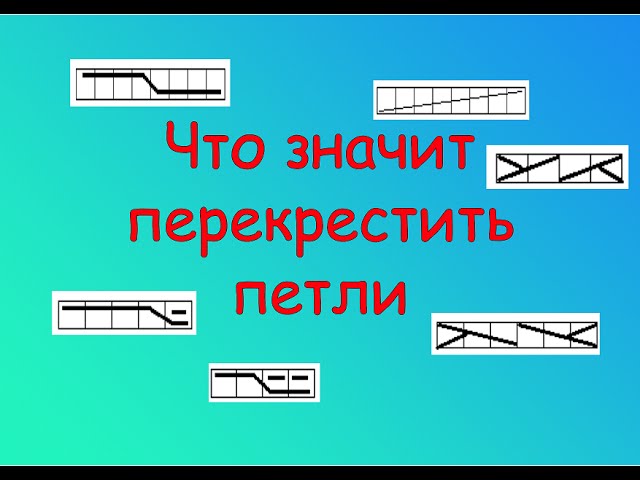 ЧТО ЗНАЧИТ ПЕРЕКРЕСТИТЬ ПЕТЛИ. РАСШИФРОВКА СХЕМ ВЯЗАНИЯ СПИЦАМИ.