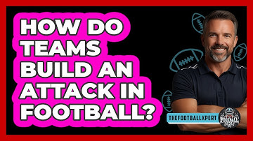How Do Teams Build An Attack In Football?