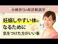 【妊活】妊娠しやすい体になるために気をつけた方がいいこと｜小林亞弓の妊活相談室 楽しく妊活♪
