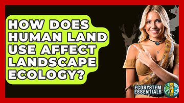 How Does Human Land Use Affect Landscape Ecology? - Ecosystem Essentials