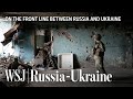 WSJ Travels to Eastern Ukraine Front Line After Russia Flexes Muscles | WSJ