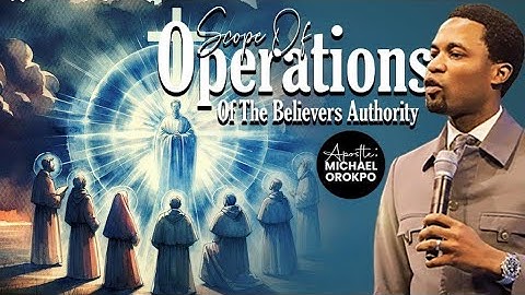 Scope Of Operations Of The Believers Authority | Apostle Michael Orokpo