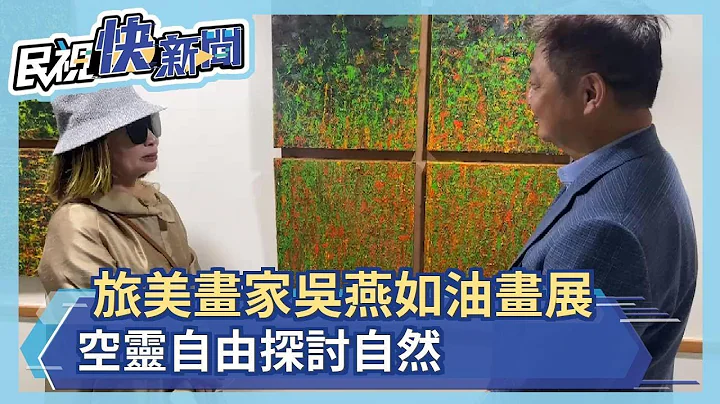 旅美畫家吳燕如油畫展 空靈自由探討自然－民視新聞 - 天天要聞