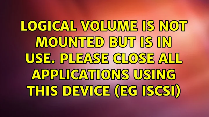 Logical volume is not mounted but is in use. Please close all applications using this device (eg...