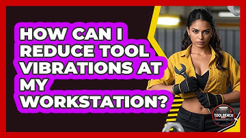 How Can I Reduce Tool Vibrations At My Workstation? - ToolBench Pros