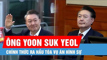 Cựu Tổng thống Hàn Quốc Yoon Suk Yeol chính thức ra hầu tòa vụ án hình sự