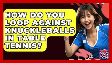 How Do You Loop Against Knuckleballs In Table Tennis? - Ping Pong Prodigy