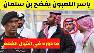 ياسر اللعبون يخرج عن صمته ويفضح بن سلمان ويكشف عن تفاصيل صادمة حول اغتيال اللواء الفغم