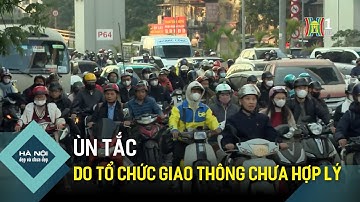 Ùn tắc do tổ chức giao thông chưa hợp lý | Hà Nội đẹp và chưa đẹp
