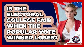 Is The Electoral College Fair When The Popular Vote Winner Loses? - Election Central Channel