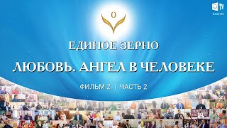 ЕДИНОЕ ЗЕРНО | Любовь. Ангел в Человеке | Фильм второй. Часть 2