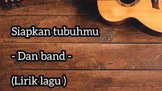 Siapkan Tubuhmu - Dan band - (Lirik lagu)