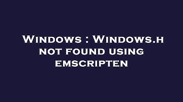 Windows : Windows.h not found using emscripten