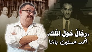 رجال حول الملك (1) – أحمد حسنين باشا.. الحاكم الفعلي لمصر!