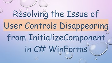 Resolving the Issue of User Controls Disappearing from InitializeComponent in C#  WinForms