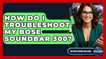 How Do I Troubleshoot My Bose Soundbar 300? - NextGen Viewing and Audio