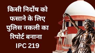 किसी निर्दोष को फसाने के लिए पुलिस नकली रिपोर्ट बनाना - IPC 219