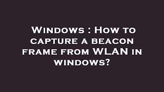 Windows : How to capture a beacon frame from WLAN in windows