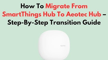 How To Migrate From SmartThings Hub To Aeotec Hub – Step-By-Step Transition Guide