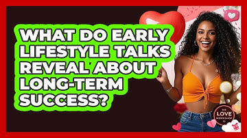 What Do Early Lifestyle Talks Reveal About Long-term Success? - The Love Workshop