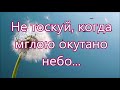 Не тоскуй когда мглою окутано/// Бальжик /// в Утешение