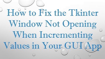 How to Fix the Tkinter Window Not Opening When Incrementing Values in Your GUI App