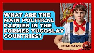What Are The Main Political Parties In The Former Yugoslav Countries? - History of Communism