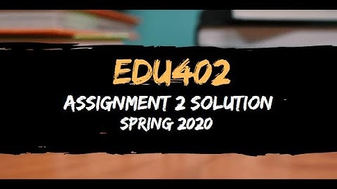 EDU402 Assignment 2 Soltuion Spring 2020