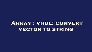 Array : vhdl: convert vector to string
