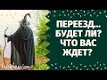 ПЕРЕЕЗД. СОСТОИТСЯ ЛИ? КАКИЕ ПЕРЕМЕНЫ У ВАС НА ПОРОГЕ? ИЗМЕНИТСЯ ЛИ ЖИЗНЬ ПОСЛЕ ПЕРЕЕЗДА?