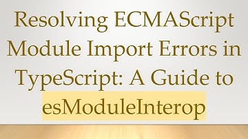 Resolving ECMAScript Module Import Errors in TypeScript: A Guide to esModuleInterop