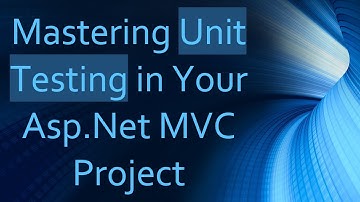 Mastering Unit Testing in Your Asp.Net MVC Project