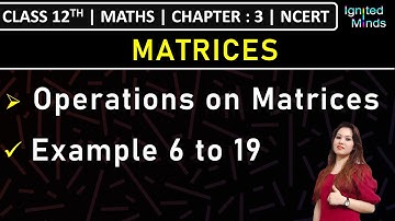 Class 12th Maths | Operations on Matrices | Example 6 to 19 | Chapter 3: Matrices | NCERT