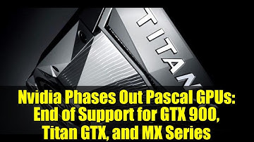 Nvidia Phases Out Pascal GPUs: End of Support for GTX 900, Titan GTX, and MX Series