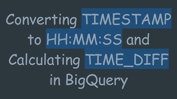 Converting TIMESTAMP to HH:MM:SS and Calculating TIME_DIFF in BigQuery