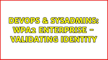 DevOps & SysAdmins: WPA2 Enterprise - Validating Identity (2 Solutions!!)