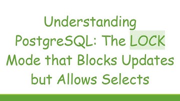 Understanding PostgreSQL: The LOCK Mode that Blocks Updates but Allows Selects