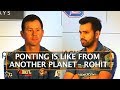 PONTING IS LIKE FROM ANOTHER PLANET- ROHIT