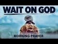 You need to wait  god is working behind the scenes  a blessed morning prayer to begin your day