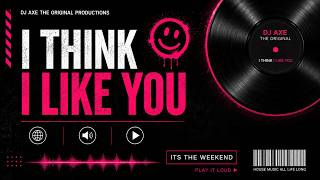 I think I like you - DJ Axe The Original
