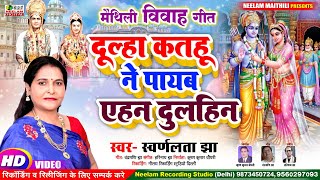 विवाह गीत दूल्हा कतहु ने पायब एहन कनिया  Swarn lata Jha New Maithili Vivah Geet Dulha Kathu Ne Payab