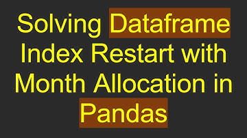 Solving Dataframe Index Restart with Month Allocation in Pandas