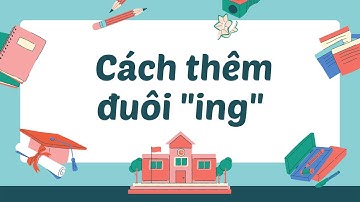 QUY TẮC THÊM "ING" |  Tổng hợp tất tần tật về các quy tắc thêm "ing" có ví dụ đi kèm