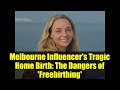 Melbourne Influencer's Tragic Home Birth: The Dangers of 'Freebirthing'