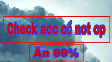 Hướng dẫn check acc cổ not cp trên điện thoại mới nhất 2020- Tũn Dubai