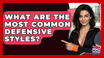 What Are The Most Common Defensive Styles? - Ping Pong Prodigy