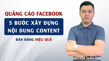 5 Bước Xây Dựng Nội Dung Content Hiệu Quả | Quảng Cáo Facebook | Nguyễn Tuấn Anh
