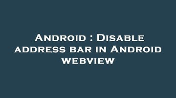 Android : Disable address bar in Android webview