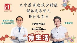 《爱要性福》张家玄中西医结合肿瘤科医生~从中医角度谈少精症：调体质养肾气、提升生育力